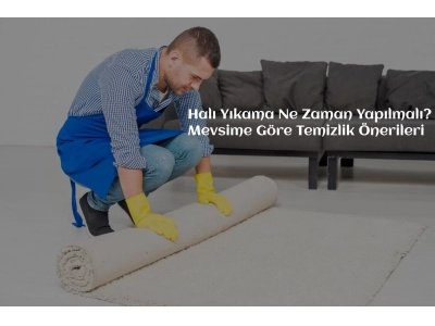 Halı Yıkama Ne Zaman Yapılmalı? Mevsime Göre Temizlik Önerileri